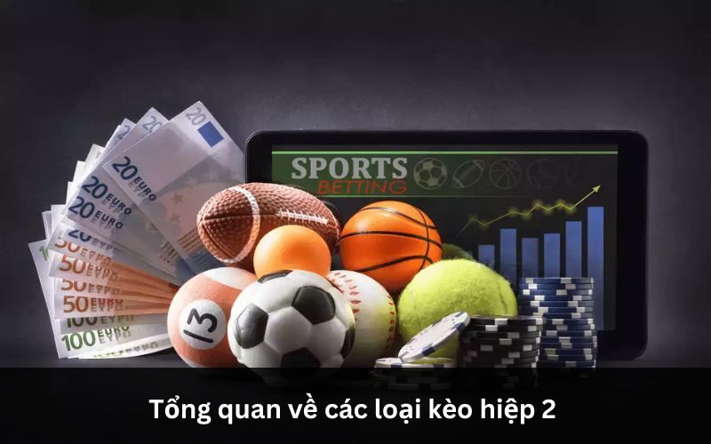 Các loại kèo hiệp 2 phổ biến: châu Á, tài xỉu, châu Âu, Fulltime