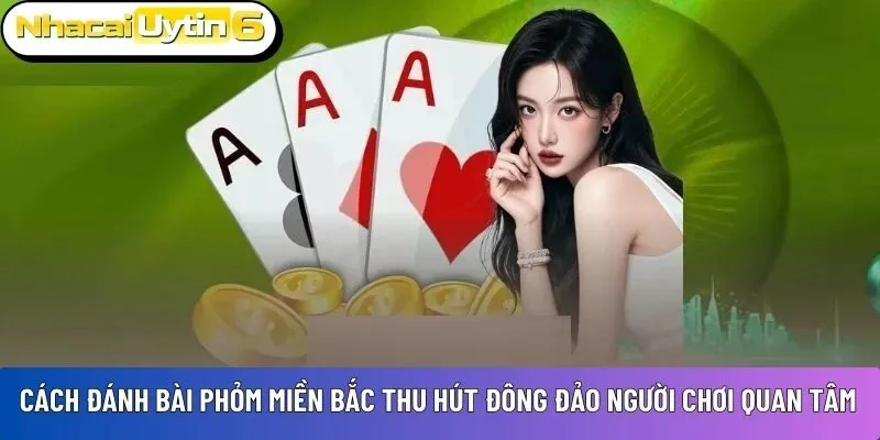 Cách đánh bài Phỏm miền Bắc thu hút đông đảo người chơi quan tâm