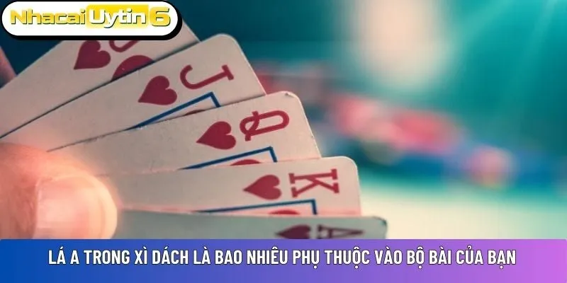 Lá A trong xì dách là bao nhiêu phụ thuộc vào bộ bài của bạn