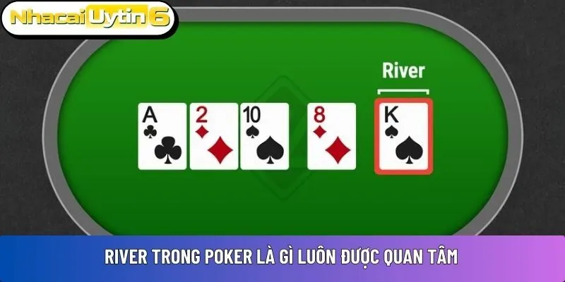 River trong Poker là gì luôn được quan tâm