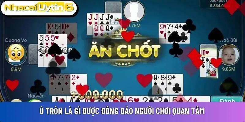 Ù tròn là gì được đông đảo người chơi quan tâm